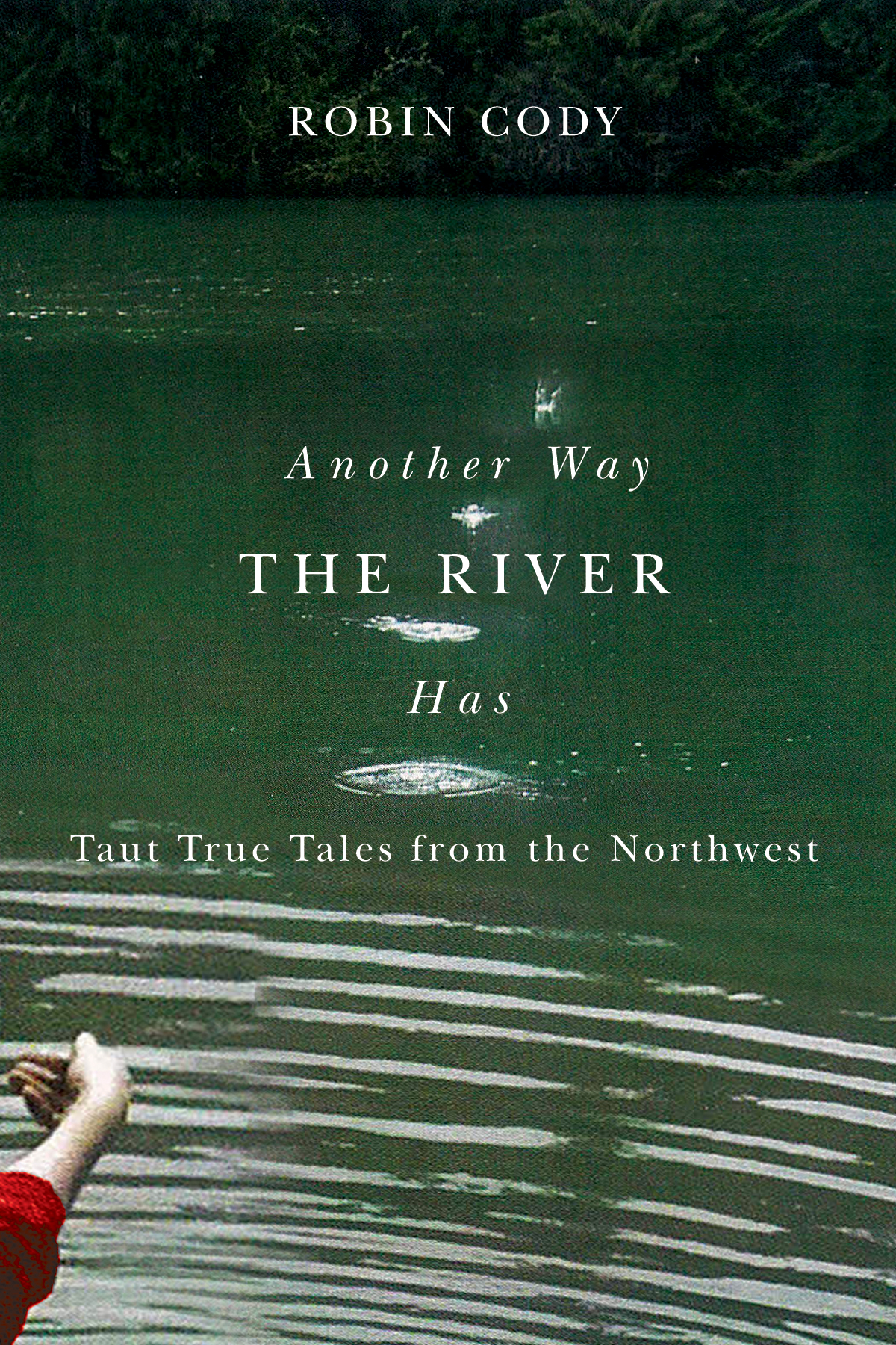 ANOTHER WAY THE RIVER HAS Taut True Tales from the Northwest by Robin Cody